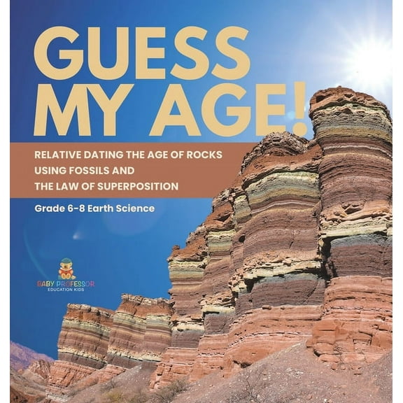 Guess My Age! Relative Dating the Age of Rocks using Fossils and the Law of Superposition Grade 6-8 Earth Science, (Hardcover)
