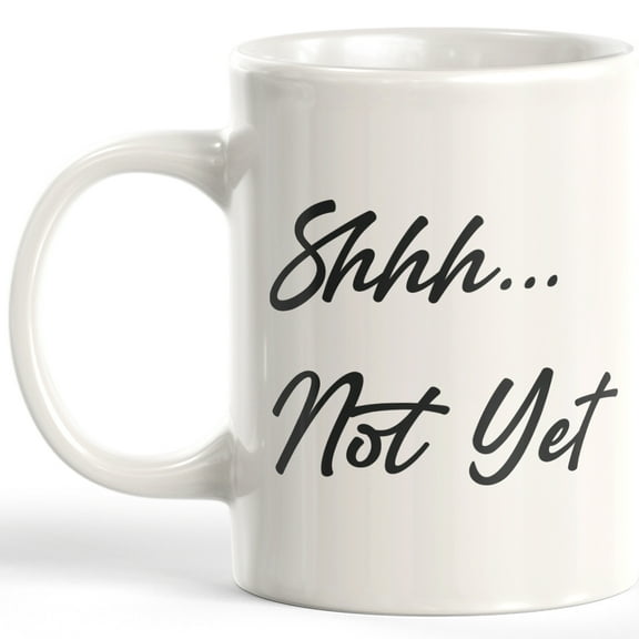 Shhh...Not Yet 11oz Coffee Mug