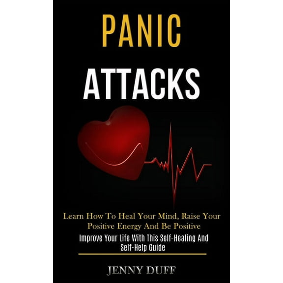 Panic Attacks: Learn How to Heal Your Mind, Raise Your Positive Energy and Be Positive (Improve Your Life With This Self, (Paperback)