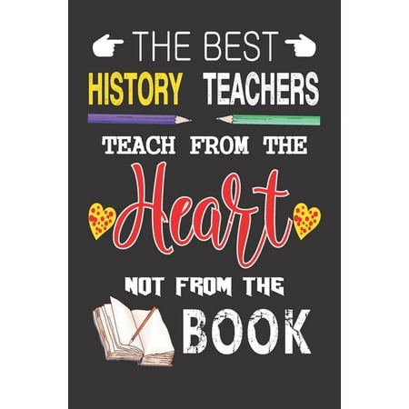 The Best History Teachers Teach from the Heart not from the Book : Best History Teacher Appreciation gifts notebook, Great for Teacher Appreciation/Thank You/Retirement/Year End (Best Gifts From Australia)