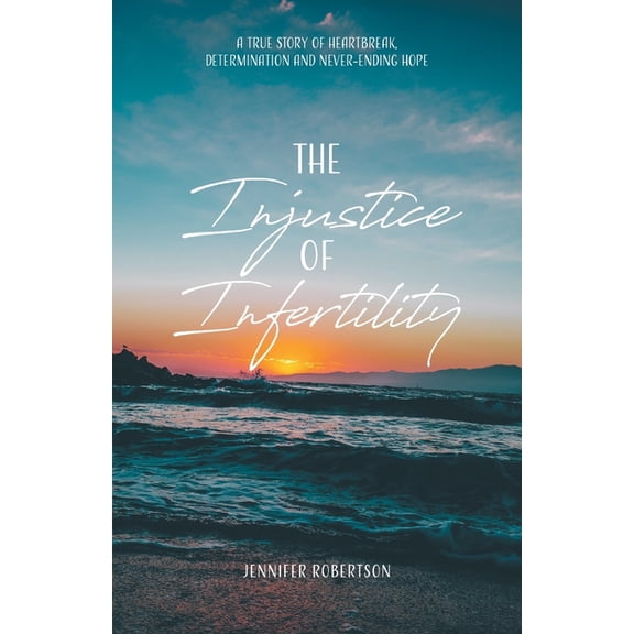 The Injustice of Infertility: A True Story of Heartbreak, Determination and Never-Ending Hope, (Paperback)