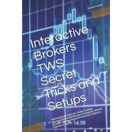 Interactive Brokers TWS Secret Tricks and Setups : Automatically Execute: Scale Trading, Accumulation Distribution Strategies, Market Scanner Trading Signals Extraction, Options Gamma (Best Scanner On The Market)