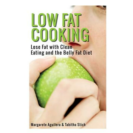 Low Fat Cooking : Lose Fat with Clean Eating and the Belly Fat (Best Way To Eat To Lose Belly Fat)
