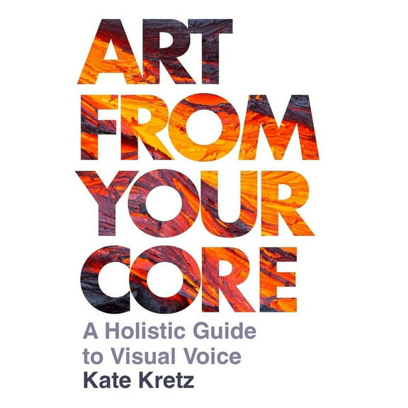 Art from Your Core: A Holistic Guide to Visual Voice, (Paperback)