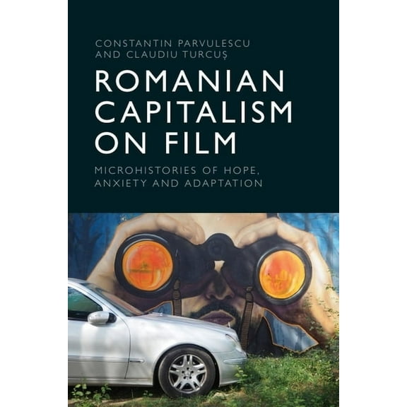 Romanian Capitalism on Film: Microhistories of Hope, Anxiety and Adaptation, (Hardcover)