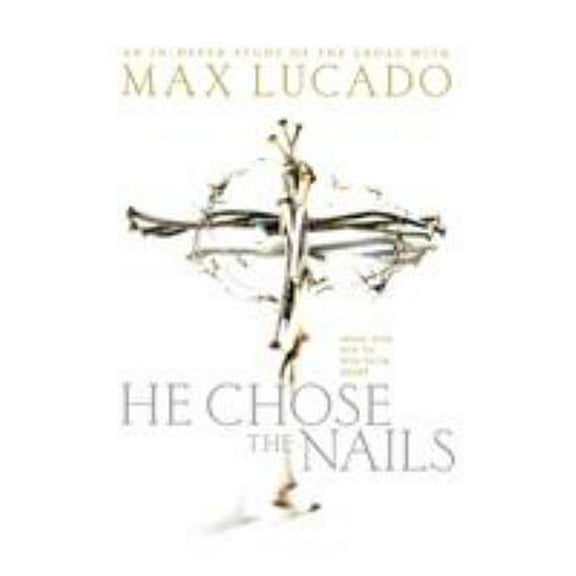 He Chose the Nails: What God Did to Win Your Heart (Paperback) by Max Lucado