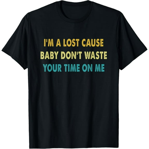 I'm A Lost Cause Baby Don't Waste Your Time On Me T-Shirt