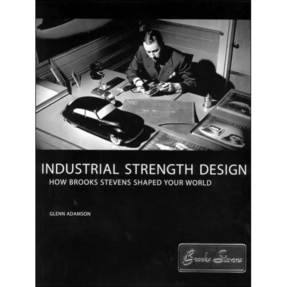 Industrial Strength Design: How Brooks Stevens Shaped Your World, (Paperback)