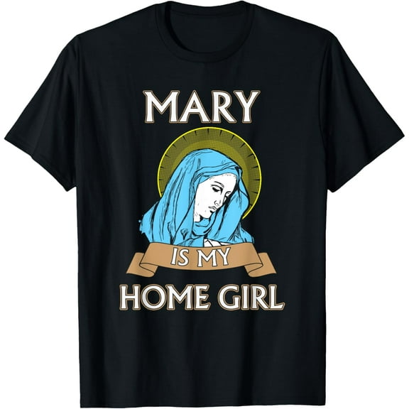 Virgin Mary tshirt - Mary is my homegirl tshirt T-Shirtmen and women can wear, black, white, gifts.S,M,L,XL,2XL,3XL,2559XL