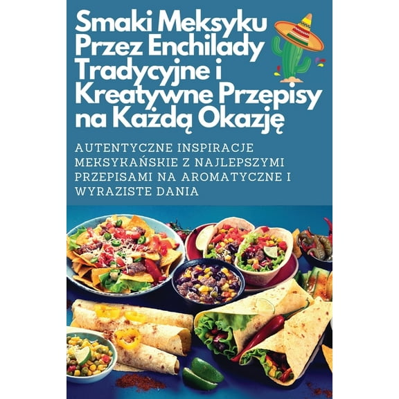 Smaki Meksyku Przez Enchilady Tradycyjne i Kreatywne Przepisy na Każdą Okazję, (Paperback)