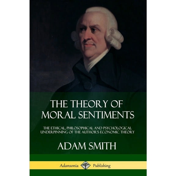 The Theory of Moral Sentiments: The Ethical, Philosophical and Psychological Underpinning of the Author's Economic , (Paperback)