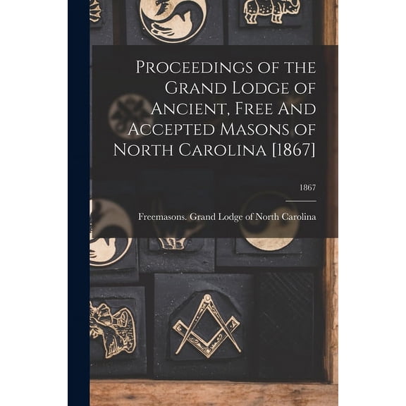 Proceedings of the Grand Lodge of Ancient, Free And Accepted Masons of North Carolina [1867]; 1867 (Paperback)