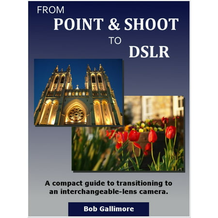 From Point & Shoot to DSLR: A Compact Guide to Transitioning to an Interchangeable-Lens Camera -