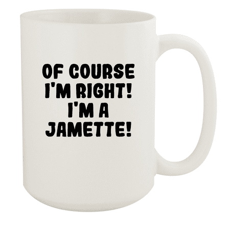 

Of Course I m Right! I m A Jamette! - Ceramic 15oz White Mug White