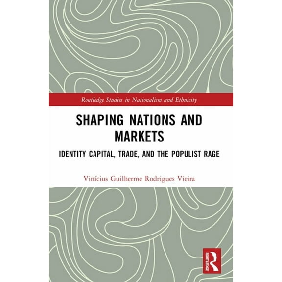 Routledge Studies in Nationalism and Eth Shaping Nations and Markets: Identity Capital, Trade, and the Populist Rage, (Paperback)
