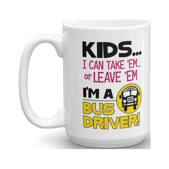 Kids… I Can Take 'Em Or Leave 'Em. I'm A Bus Driver Funny Quotes Coffee & Tea Gift Mug, Cup Supplies, Accessories & The Best Appreciation Gifts For Men & Women Preschool School Bus Drivers (15oz)