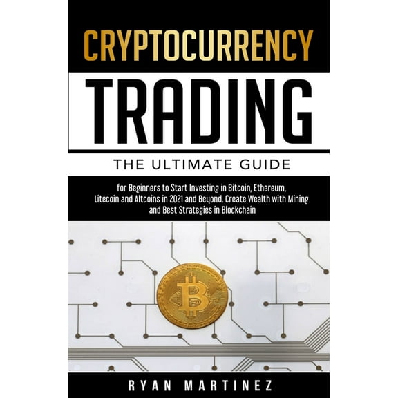 Cryptocurrency Trading: The Ultimate Guide for Beginners to Start Investing in Bitcoin, Ethereum, Litecoin and Altcoins , (Hardcover)