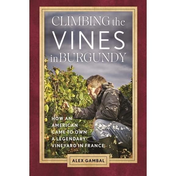 Climbing the Vines in Burgundy: How an American Came to Own a Legendary Vineyard in France, (Paperback)