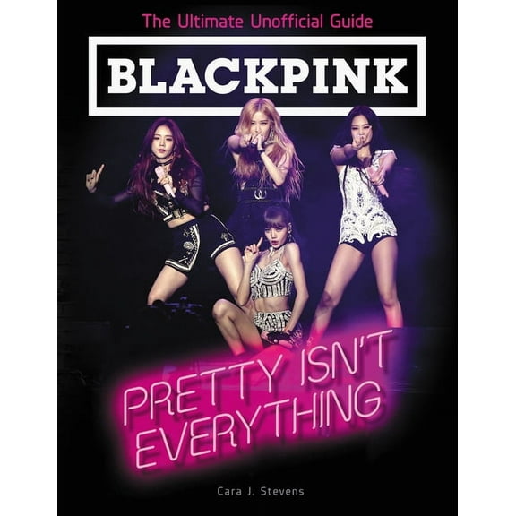 Blackpink: Pretty Isn't Everything: The Ultimate Unofficial Guide, (Paperback)