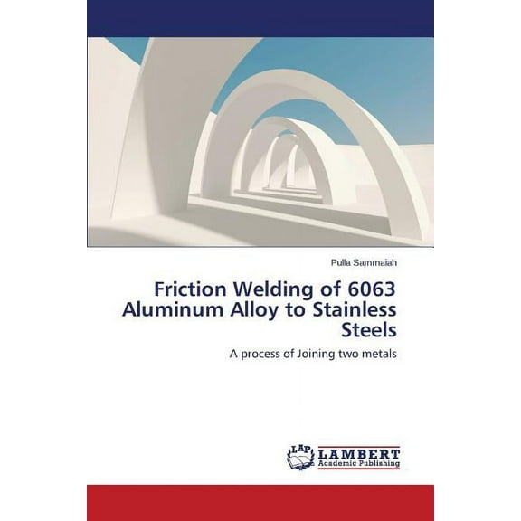 Friction Welding of 6063 Aluminum Alloy to Stainless Steels (Paperback)
