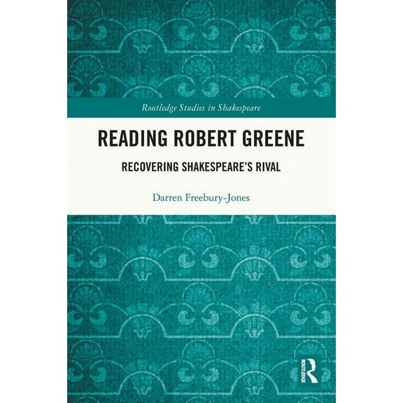 Routledge Studies in Shakespeare Reading Robert Greene: Recovering Shakespeare's Rival, (Paperback)