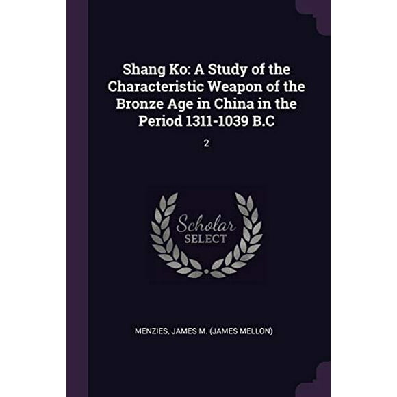 Shang Ko: A Study of the Characteristic Weapon of the Bronze Age in China in the Period 1311-1039 B.C: 2  Paperback  1378277384 9781378277386 James M. Menzies