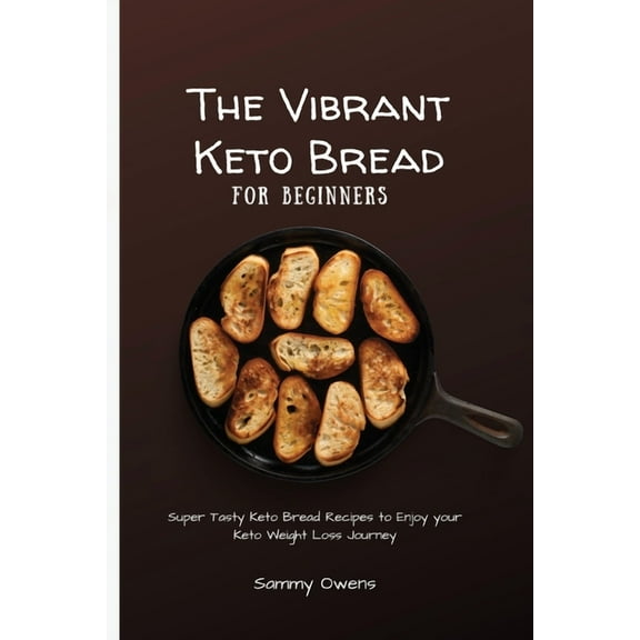The Vibrant Keto Bread for Beginners: Super Tasty Keto Bread Recipes to Enjoy your Keto Weight Loss Journey