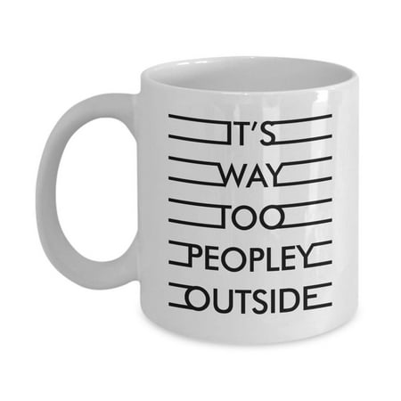 It's Way Too Peopley Outside Funny Introverting Coffee & Tea Gift Mug, Accessories & Desk Décor Gifts For An Introvert, Loner, Brooder, Wallflower, Anti-social, Shy People Or Introverted Men &