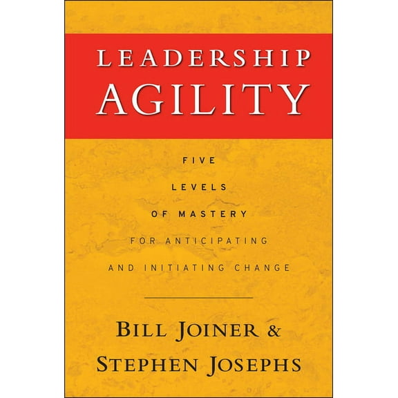 Jossey-Bass Leadership: Leadership Agility: Five Levels of Mastery for Anticipating and Initiating Change (Hardcover)
