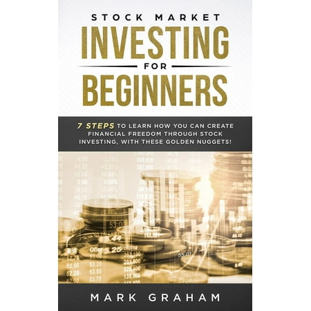 Stock Market Investing for Beginners: 7 Steps to Learn How You Can Create Financial Freedom Through Stock Investing, With These Golden Nuggets! - (Best Way To Learn The Stock Market)