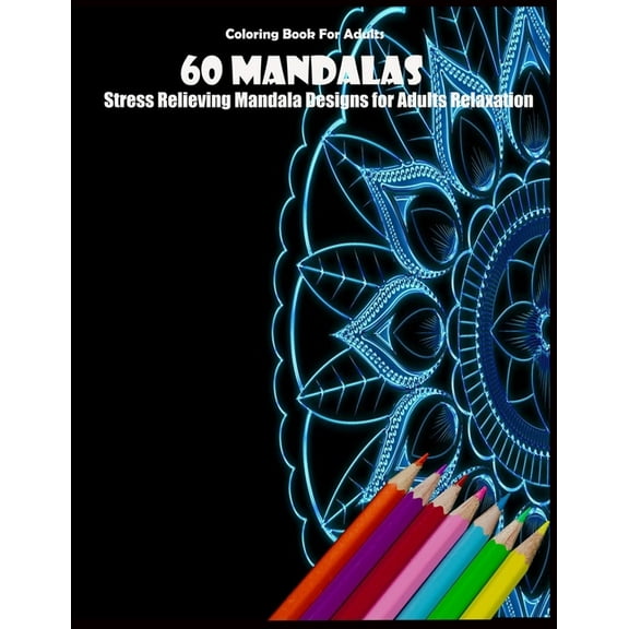 Coloring Book For Adults: 60 Mandalas: Stress Relieving Mandala Designs for Adults Relaxation