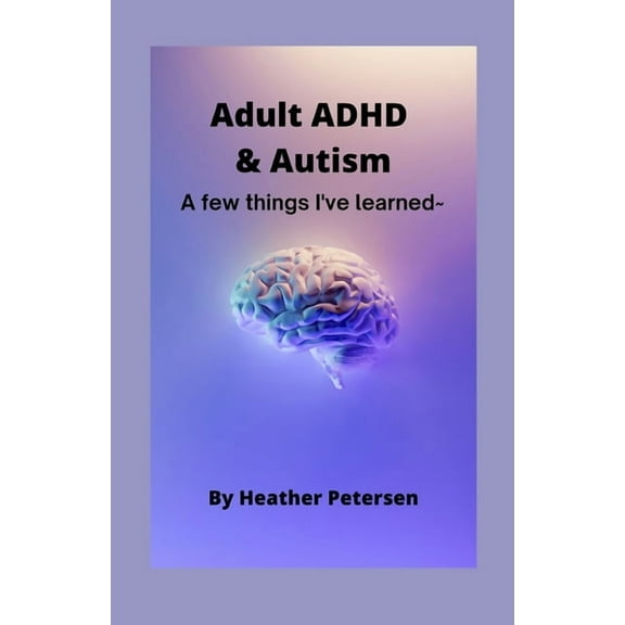 Adult ADHD & Autism: A few things I've learned (Paperback) by Heather Petersen