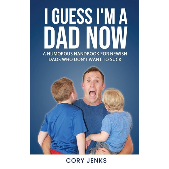 I Guess I'm a Dad Now: A Humorous Handbook for New-Ish Dads Who Don't Want to Suck, (Paperback)