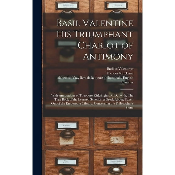Basil Valentine His Triumphant Chariot of Antimony: With Annotations of Theodore Kirkringius, M.D.: With, The True Book of the Learned Synesius, a Greek Abbot, Taken out of the Emperour's Library, Con