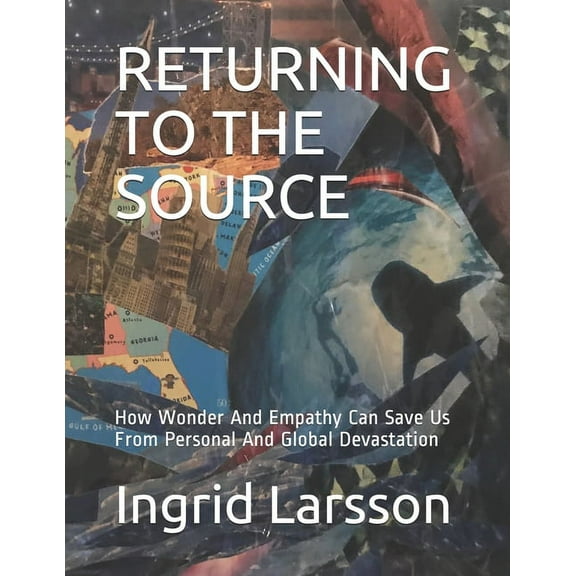 Returning to the Source: How Wonder And Empathy Can Save Us From Personal And Global Devastation (Paperback)