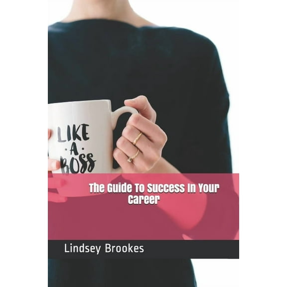 The Guide To Success In Your Career: Become The Boss Woman You Are Meant To Be, (Paperback)