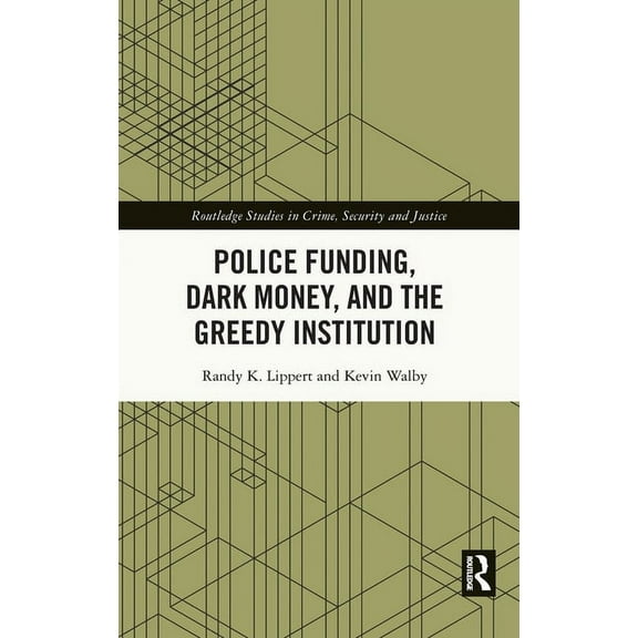Routledge Studies in Crime, Security and Police Funding, Dark Money, and the Greedy Institution, (Hardcover)