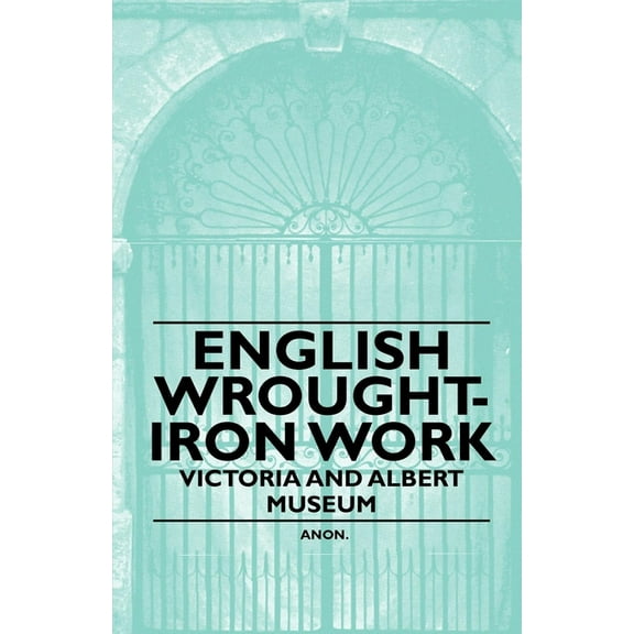 English Wrought-Iron Work - Victoria and Albert Museum, (Paperback)
