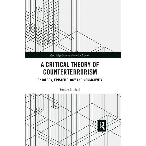 Routledge Critical Terrorism Studies A Critical Theory of Counterterrorism: Ontology, Epistemology and Normativity, (Paperback)