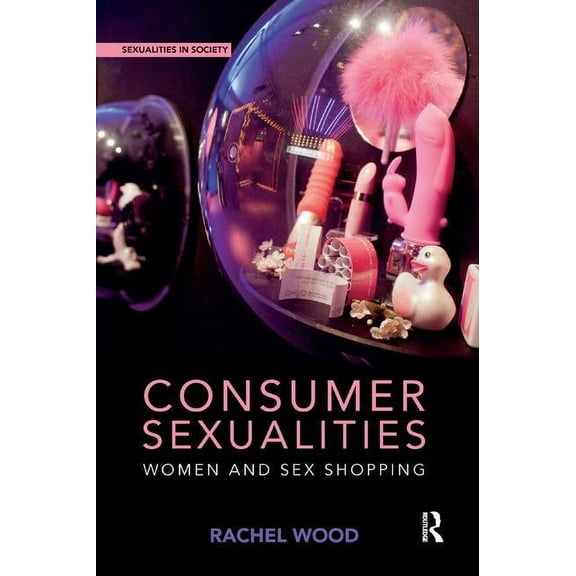 Sexualities in Society Consumer Sexualities: Women and Sex Shopping, (Paperback)
