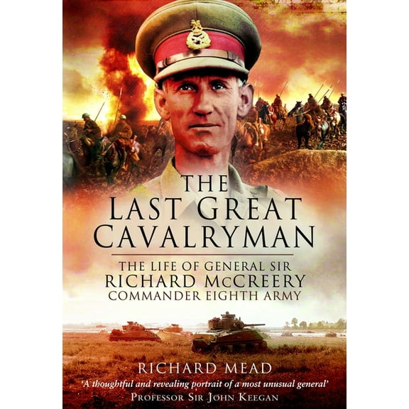 The Last Great Cavalryman: The Life of General Sir Richard McCreery Gcb KBE Dso MC, (Paperback)