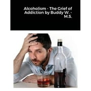 Alcoholism - The Grief of Addiction by Buddy W. M.S. (Paperback)