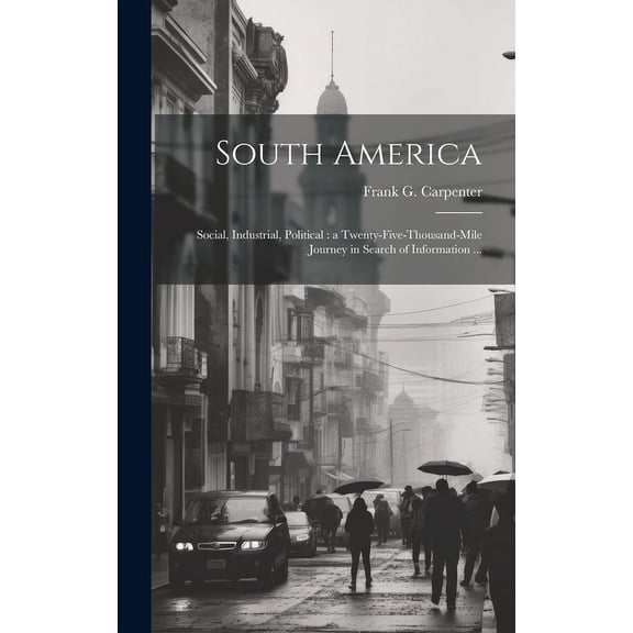 South America: Social, Industrial, Political: a Twenty-five-thousand-mile Journey in Search of Information ... (Hardcover)
