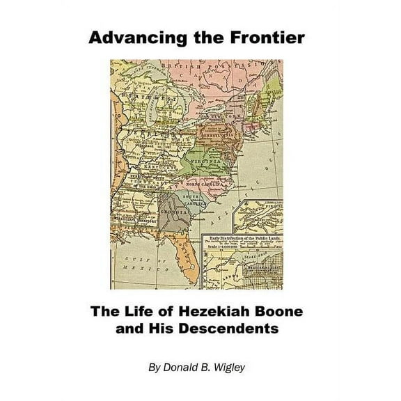 Advancing the Frontier - The Life of Hezekiah Boone and His Descendents (Hardcover) by Donald B Wigley