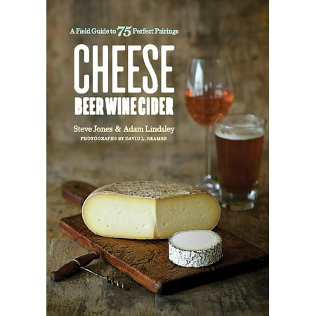 Cheese Beer Wine Cider : A Field Guide to 75 Perfect