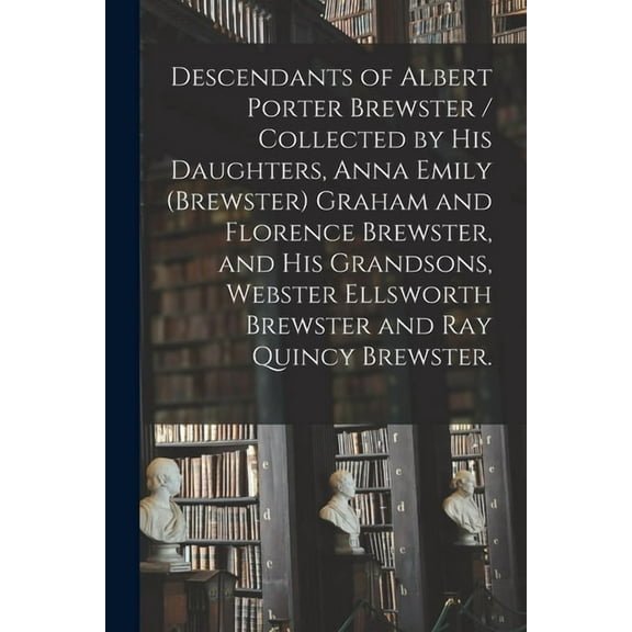 Descendants of Albert Porter Brewster / Collected by His Daughters, Anna Emily (Brewster) Graham and Florence Brewster, , (Paperback)