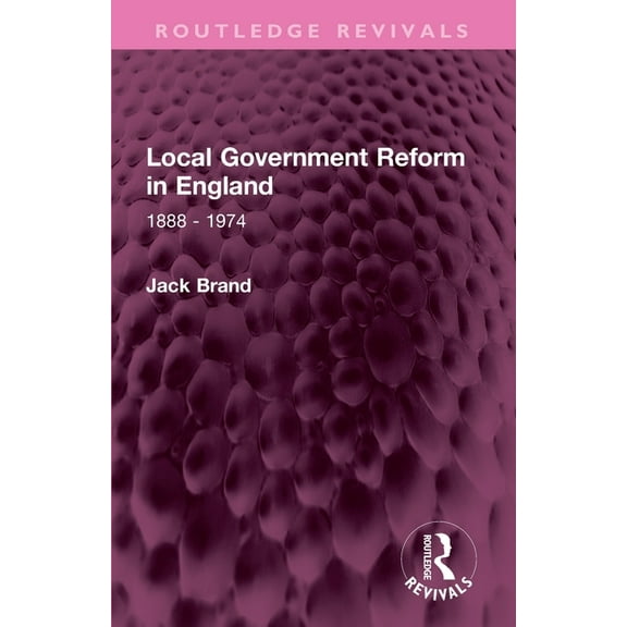 Routledge Revivals Local Government Reform in England: 1888 - 1974, (Paperback)