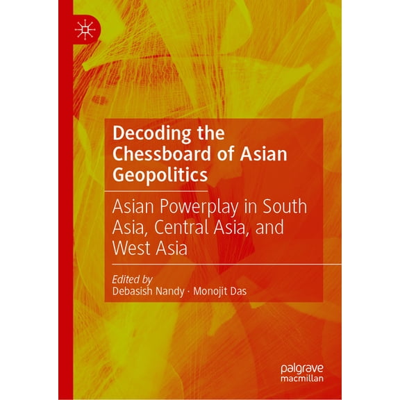 Decoding the Chessboard of Asian Geopolitics: Asian Powerplay in South Asia, Central Asia, and West Asia, (Hardcover)