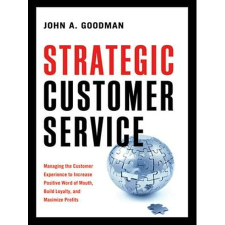 Strategic Customer Service : Managing the Customer Experience to Increase Positive Word of Mouth, Build Loyalty, and Maximize