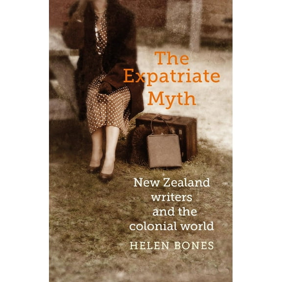 The Expatriate Myth : New Zealand Writers and the Colonial World (Paperback)